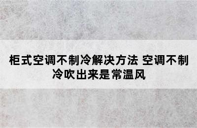 柜式空调不制冷解决方法 空调不制冷吹出来是常温风